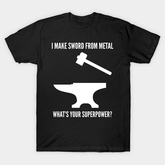 I MAKE SWORD USING METAL WHAT'S YOUR SUPERPOWER Funny Blacksmith Metalworking T-Shirt by rayrayray90